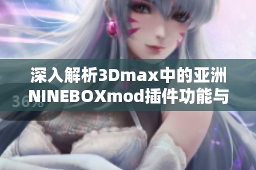深入解析3Dmax中的亞洲NINEBOXmod插件功能與應用技巧