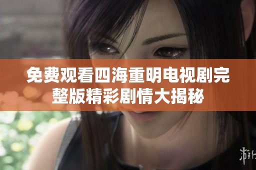 免費觀看四海重明電視劇完整版精彩劇情大揭秘