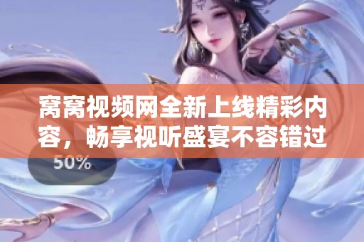 窩窩視頻網全新上線精彩內容，暢享視聽盛宴不容錯過