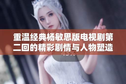 重溫經典楊敏思版電視劇第二回的精彩劇情與人物塑造