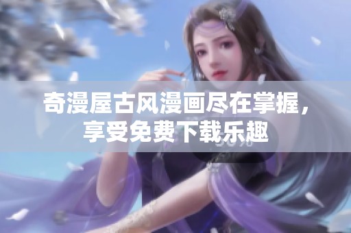 奇漫屋古風漫畫盡在掌握，享受免費下載樂趣