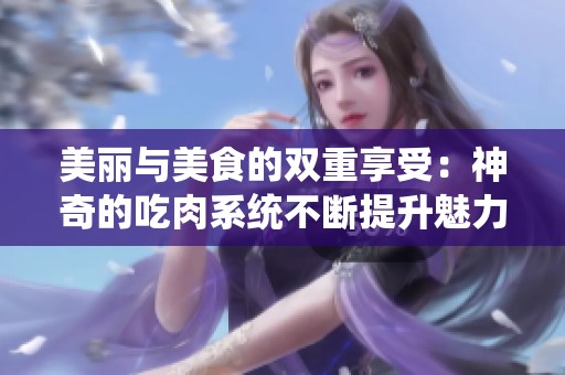 美麗與美食的雙重享受：神奇的吃肉系統不斷提升魅力