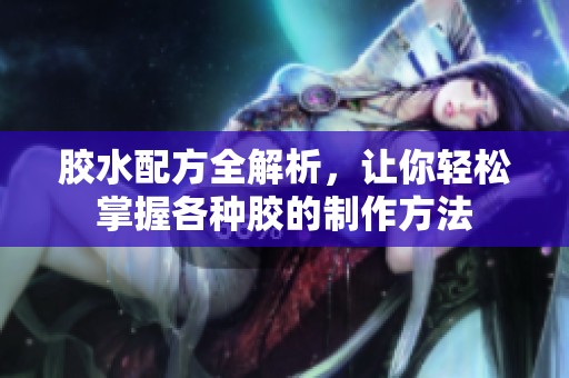 膠水配方全解析，讓你輕松掌握各種膠的制作方法