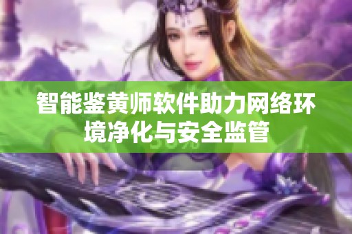 智能鑒黃師軟件助力網絡環境凈化與安全監管