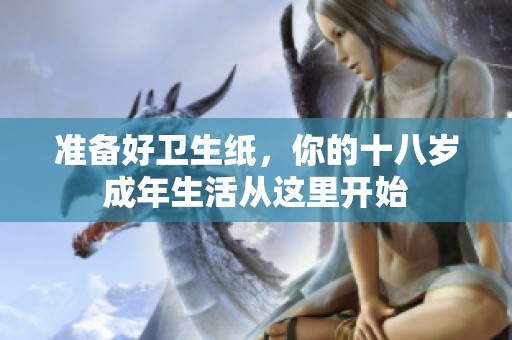 準(zhǔn)備好衛(wèi)生紙，你的十八歲成年生活從這里開(kāi)始