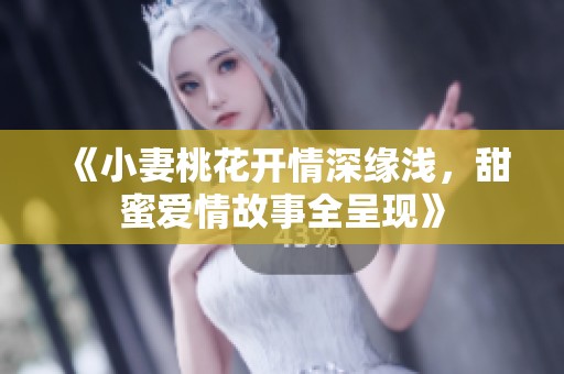 《小妻桃花開情深緣淺，甜蜜愛情故事全呈現》
