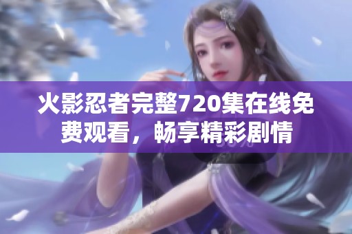 火影忍者完整720集在線免費觀看，暢享精彩劇情