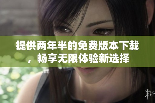 提供兩年半的免費版本下載，暢享無限體驗新選擇