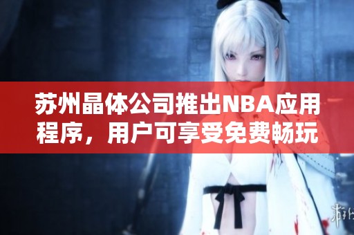 蘇州晶體公司推出NBA應用程序，用戶可享受免費暢玩體驗