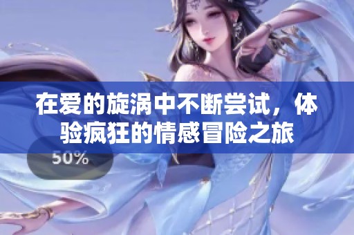 在愛的旋渦中不斷嘗試，體驗瘋狂的情感冒險之旅