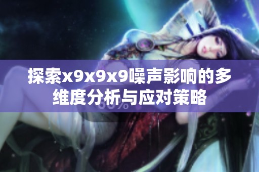 探索x9x9x9噪聲影響的多維度分析與應對策略