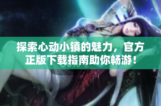 探索心動小鎮(zhèn)的魅力，官方正版下載指南助你暢游！