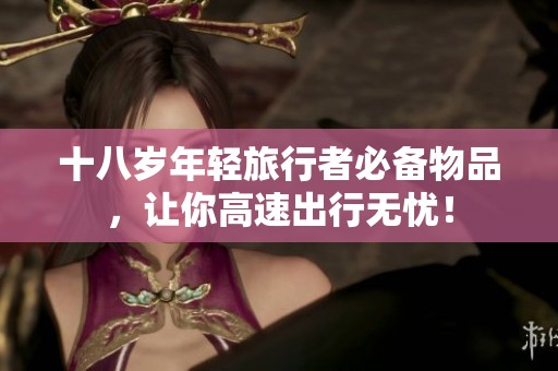 十八歲年輕旅行者必備物品，讓你高速出行無憂！