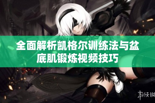 全面解析凱格爾訓練法與盆底肌鍛煉視頻技巧