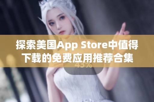 探索美國(guó)App Store中值得下載的免費(fèi)應(yīng)用推薦合集