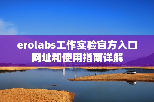 erolabs工作實驗官方入口網址和使用指南詳解