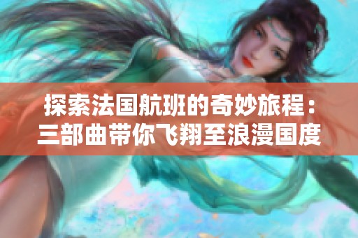 探索法國航班的奇妙旅程：三部曲帶你飛翔至浪漫國度