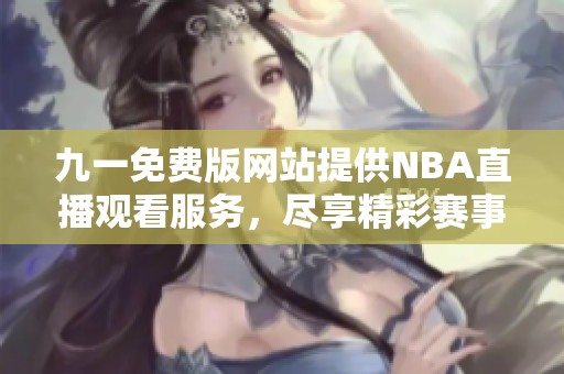 九一免費版網站提供NBA直播觀看服務，盡享精彩賽事