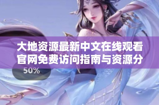 大地資源最新中文在線觀看官網免費訪問指南與資源分享