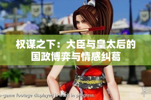 權謀之下：大臣與皇太后的國政博弈與情感糾葛