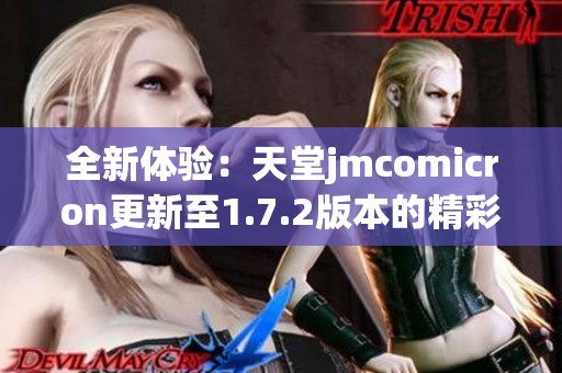 全新體驗：天堂jmcomicron更新至1.7.2版本的精彩內容分析