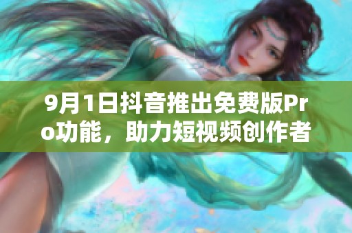 9月1日抖音推出免費版Pro功能，助力短視頻創作者更上層樓