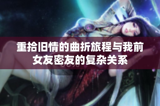 重拾舊情的曲折旅程與我前女友密友的復(fù)雜關(guān)系