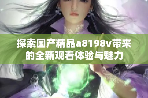 探索國產精品a8198v帶來的全新觀看體驗與魅力