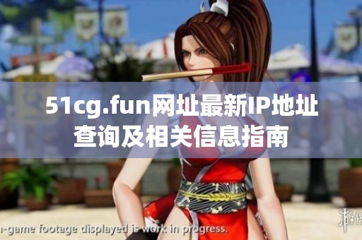 51cg.fun網址最新IP地址查詢及相關信息指南