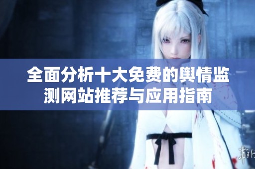 全面分析十大免費(fèi)的輿情監(jiān)測網(wǎng)站推薦與應(yīng)用指南 全面分析十大免費(fèi)的輿情監(jiān)測網(wǎng)站推薦與應(yīng)用指南