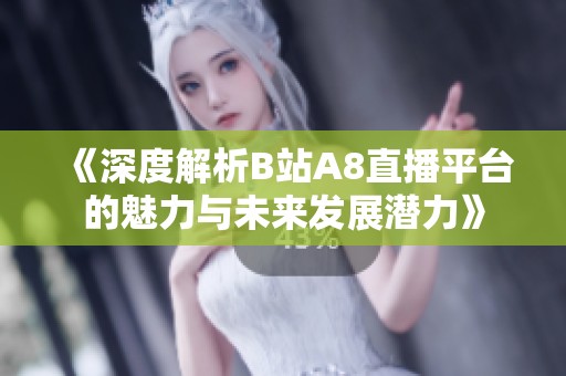 《深度解析B站A8直播平臺的魅力與未來發展潛力》