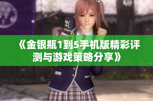 《金銀瓶1到5手機版精彩評測與游戲策略分享》