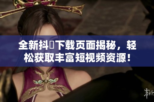 全新抖抈下載頁面揭秘，輕松獲取豐富短視頻資源！