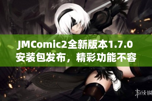 JMComic2全新版本1.7.0安裝包發布，精彩功能不容錯過