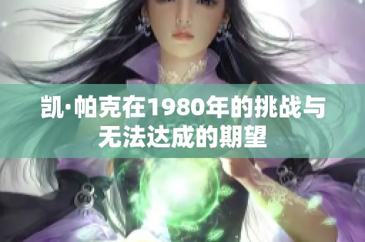 凱·帕克在1980年的挑戰與無法達成的期望