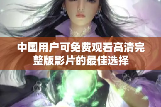 中國(guó)用戶可免費(fèi)觀看高清完整版影片的最佳選擇