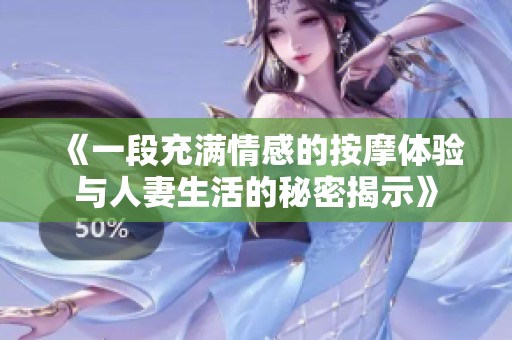 《一段充滿情感的按摩體驗(yàn)與人妻生活的秘密揭示》