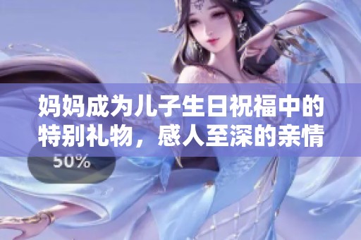 媽媽成為兒子生日祝福中的特別禮物，感人至深的親情時刻