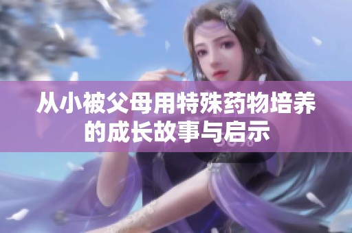 從小被父母用特殊藥物培養(yǎng)的成長(zhǎng)故事與啟示