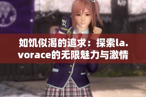 如饑似渴的追求：探索la.vorace的無限魅力與激情