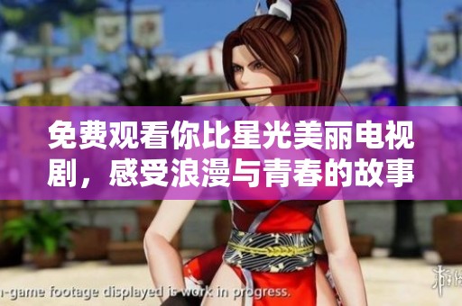 免費觀看你比星光美麗電視劇，感受浪漫與青春的故事
