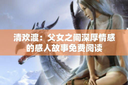 清歡渡：父女之間深厚情感的感人故事免費閱讀