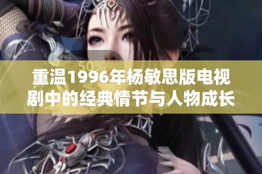 重溫1996年楊敏思版電視劇中的經典情節與人物成長