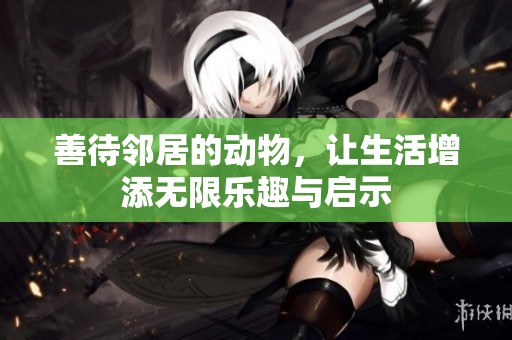 善待鄰居的動(dòng)物，讓生活增添無限樂趣與啟示