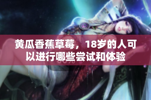 黃瓜香蕉草莓，18歲的人可以進行哪些嘗試和體驗
