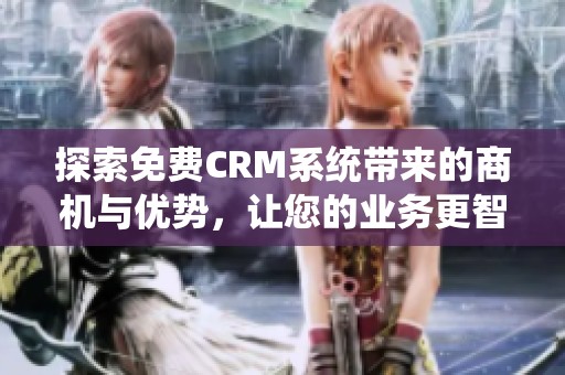 探索免費CRM系統帶來的商機與優勢，讓您的業務更智能