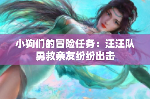 小狗們的冒險任務：汪汪隊勇救親友紛紛出擊