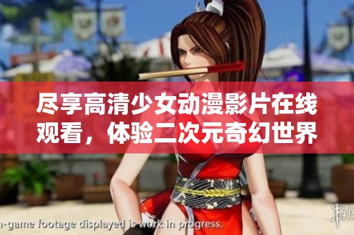 盡享高清少女動漫影片在線觀看，體驗二次元奇幻世界