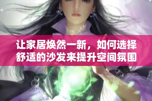讓家居煥然一新，如何選擇舒適的沙發來提升空間氛圍