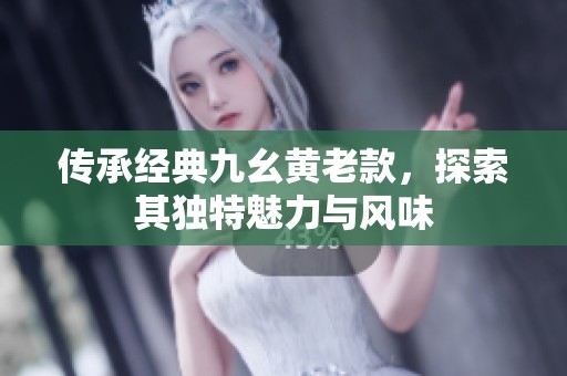 傳承經典九幺黃老款，探索其獨特魅力與風味